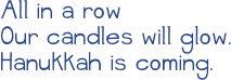 All in a row&#10;Our candles will glow.&#10;Hanukkah is coming.&#10;