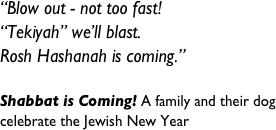 “Blow out - not too fast!&#10;“Tekiyah” we’ll blast.&#10;Rosh Hashanah is coming.”&#10; &#10;Shabbat is Coming! A family and their dog celebrate the Jewish New Year